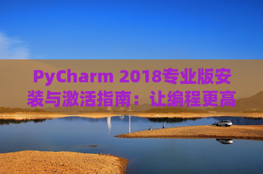PyCharm 2018专业版安装与激活指南：让编程更高效